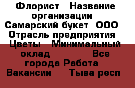 Флорист › Название организации ­ Самарский букет, ООО › Отрасль предприятия ­ Цветы › Минимальный оклад ­ 25 000 - Все города Работа » Вакансии   . Тыва респ.